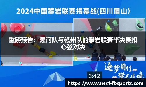 重磅预告：漯河队与赣州队的攀岩联赛半决赛扣心弦对决